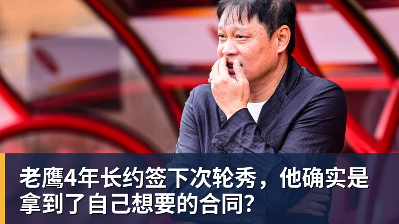 乐鱼平台老鹰4年长约签下次轮秀，他确实是拿到了自己想要的合同？