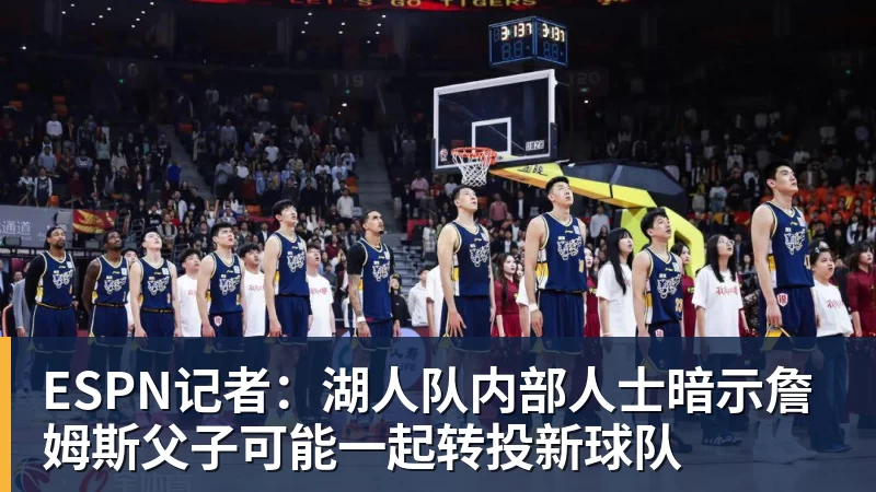 乐鱼平台ESPN记者：湖人队内部人士暗示詹姆斯父子可能一起转投新球队