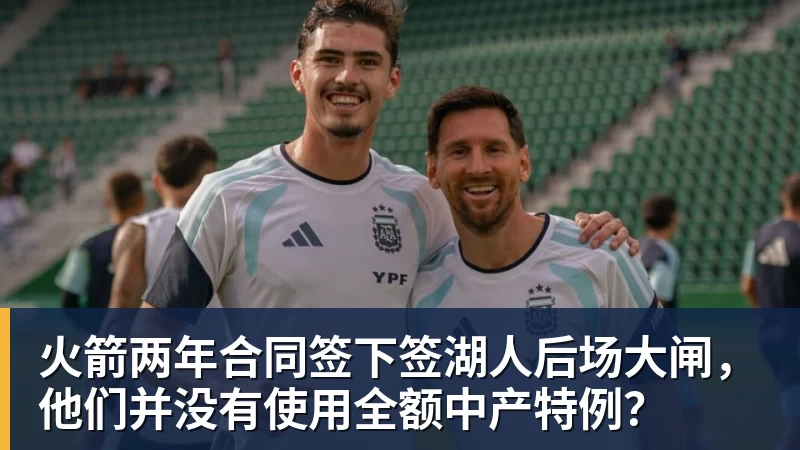 乐鱼平台火箭两年合同签下签湖人后场大闸，他们并没有使用全额中产特例？