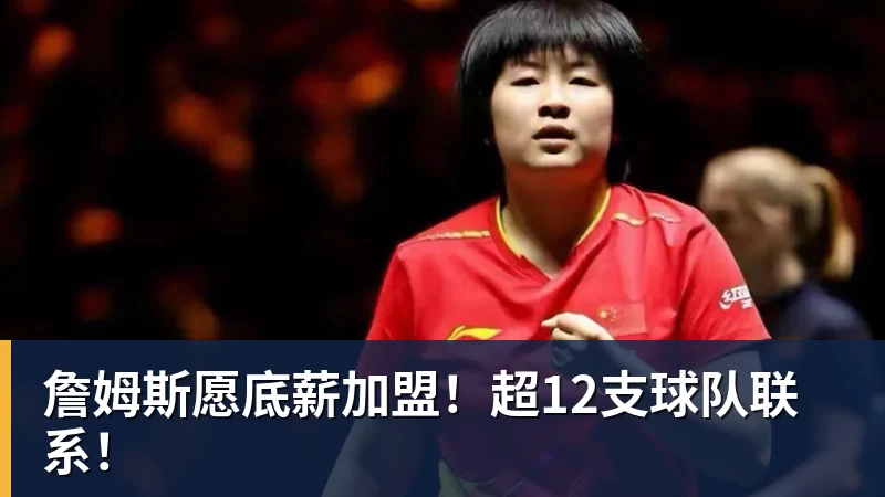 乐鱼平台詹姆斯愿底薪加盟！超12支球队联系！