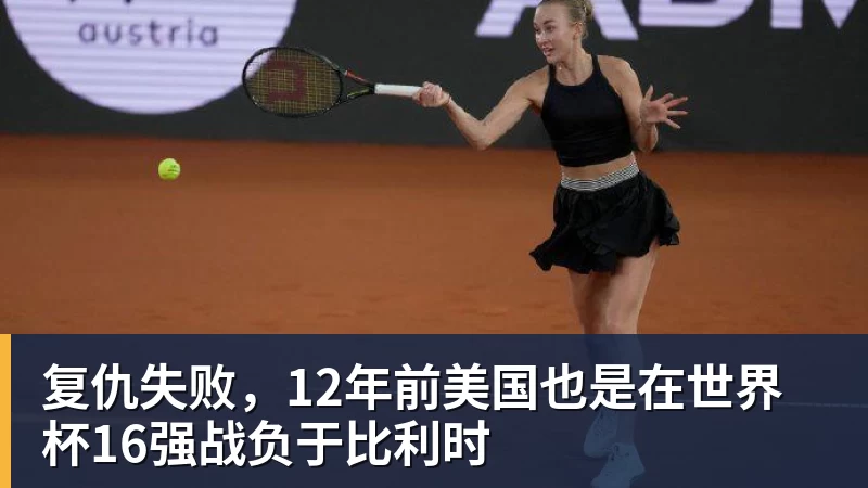 乐鱼平台复仇失败，12年前美国也是在世界杯16强战负于比利时
