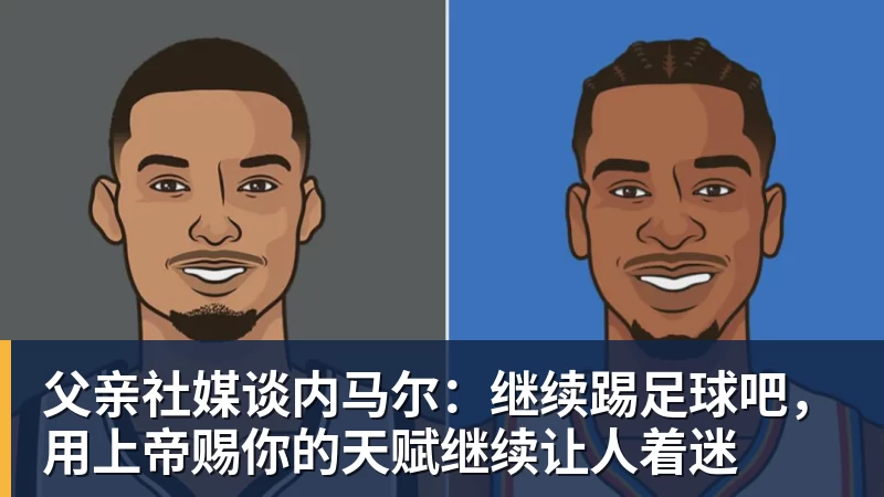 父亲社媒谈内马尔：继续踢足球吧，用上帝赐你的天赋继续让人着迷