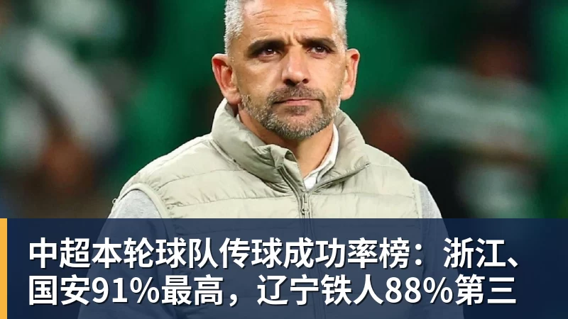 乐鱼平台中超本轮球队传球成功率榜：浙江、国安91%最高，辽宁铁人88%第三