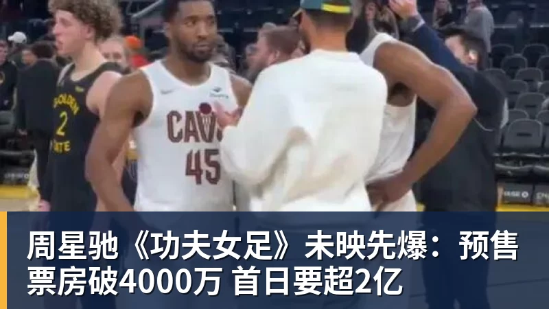 乐鱼平台周星驰《功夫女足》未映先爆：预售票房破4000万 首日要超2亿