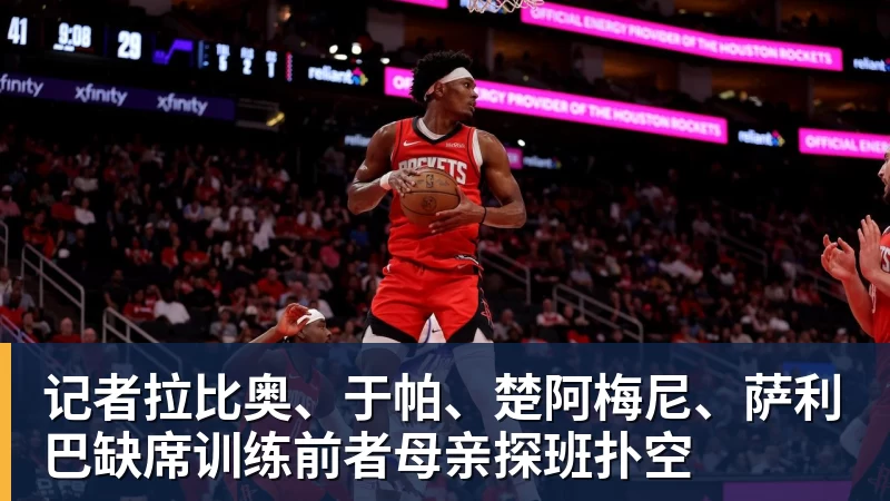 记者拉比奥、于帕、楚阿梅尼、萨利巴缺席训练前者母亲探班扑空