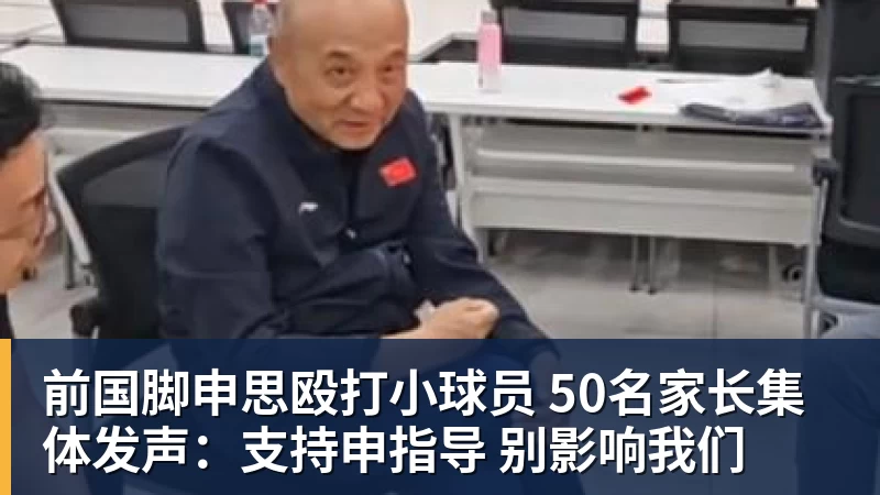 前国脚申思殴打小球员 50名家长集体发声：支持申指导 别影响我们