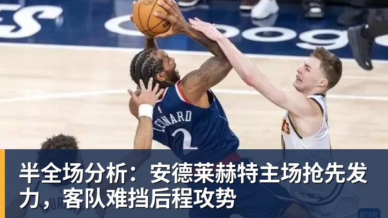乐鱼平台半全场分析：安德莱赫特主场抢先发力，客队难挡后程攻势