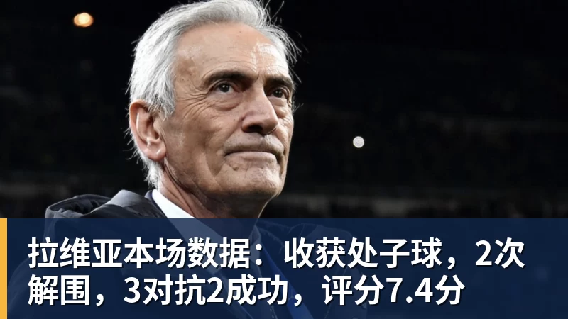 乐鱼平台拉维亚本场数据：收获处子球，2次解围，3对抗2成功，评分7.4分