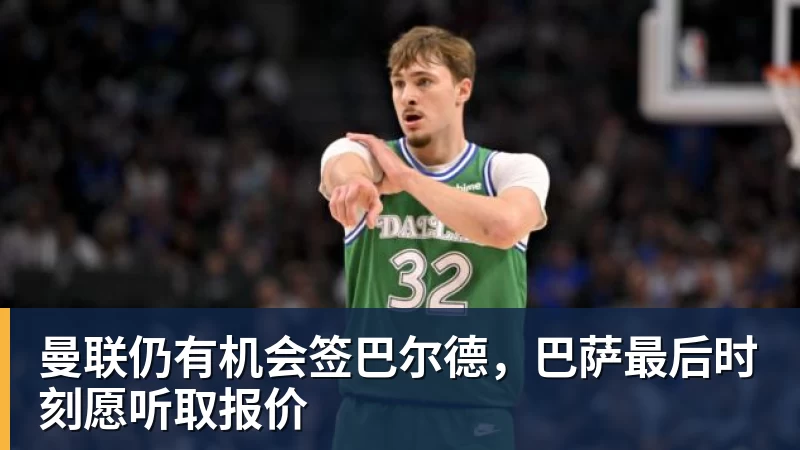 曼联仍有机会签巴尔德，巴萨最后时刻愿听取报价
