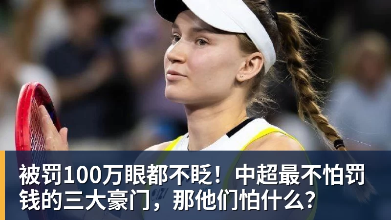 乐鱼平台被罚100万眼都不眨！中超最不怕罚钱的三大豪门，那他们怕什么？