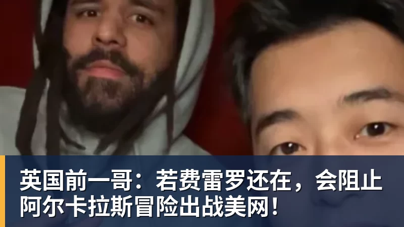 乐鱼平台英国前一哥：若费雷罗还在，会阻止阿尔卡拉斯冒险出战美网！