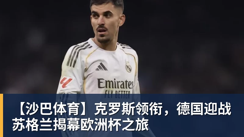 【沙巴体育】克罗斯领衔，德国迎战苏格兰揭幕欧洲杯之旅