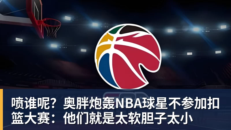 乐鱼平台喷谁呢？奥胖炮轰NBA球星不参加扣篮大赛：他们就是太软胆子太小
