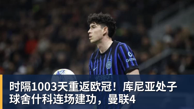 时隔1003天重返欧冠！库尼亚处子球舍什科连场建功，曼联4