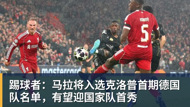 乐鱼平台踢球者：马拉将入选克洛普首期德国队名单，有望迎国家队首秀