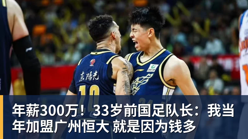 乐鱼平台年薪300万！33岁前国足队长：我当年加盟广州恒大 就是因为钱多