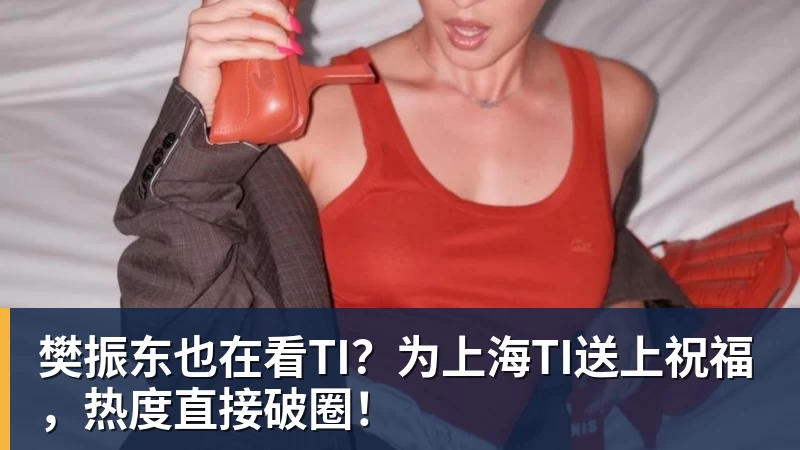 樊振东也在看TI？为上海TI送上祝福，热度直接破圈！