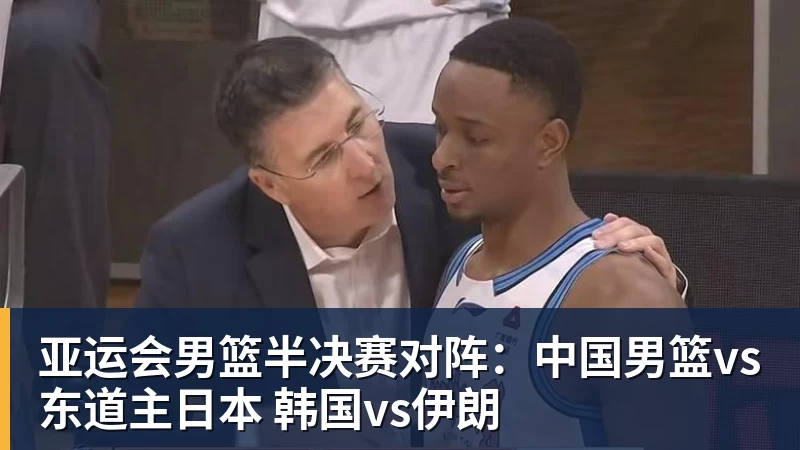 乐鱼平台亚运会男篮半决赛对阵：中国男篮vs东道主日本 韩国vs伊朗