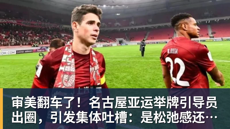 乐鱼平台审美翻车了！名古屋亚运举牌引导员出圈，引发集体吐槽：是松弛感还是太随意？