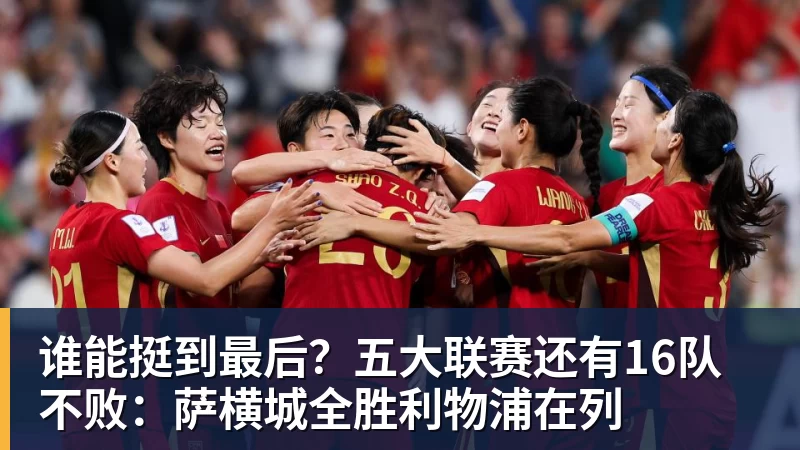 乐鱼平台谁能挺到最后？五大联赛还有16队不败：萨横城全胜利物浦在列