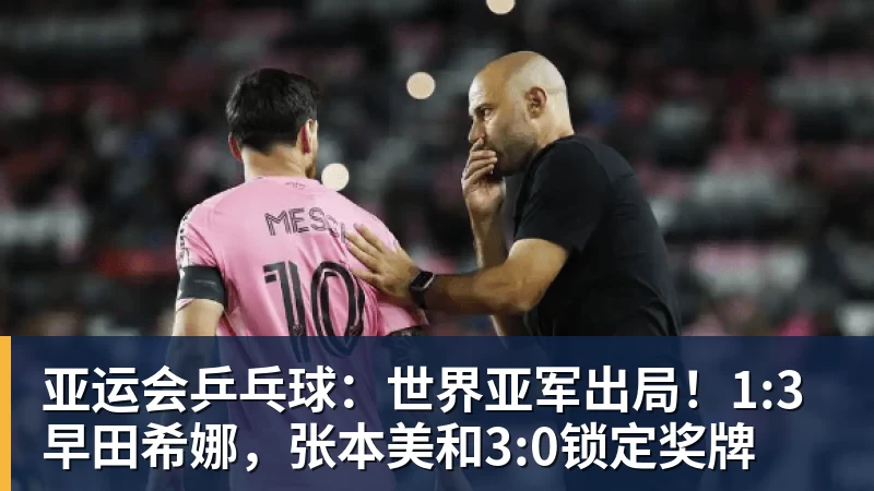 乐鱼平台亚运会乒乓球：世界亚军出局！1:3早田希娜，张本美和3:0锁定奖牌